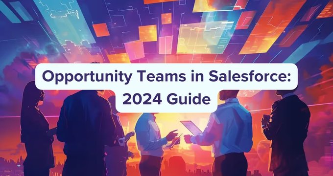 Opportunity Teams in Salesforce: 2024 Guide