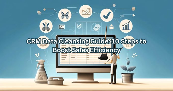 CRM Data Cleansing Guide: 10 Steps to Boost Sales Efficiency