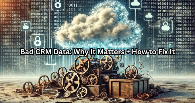 Bad CRM Data: Why It Matters + How to Fix It