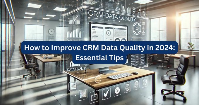 How to Improve CRM Data Quality in 2024: Essential Tips